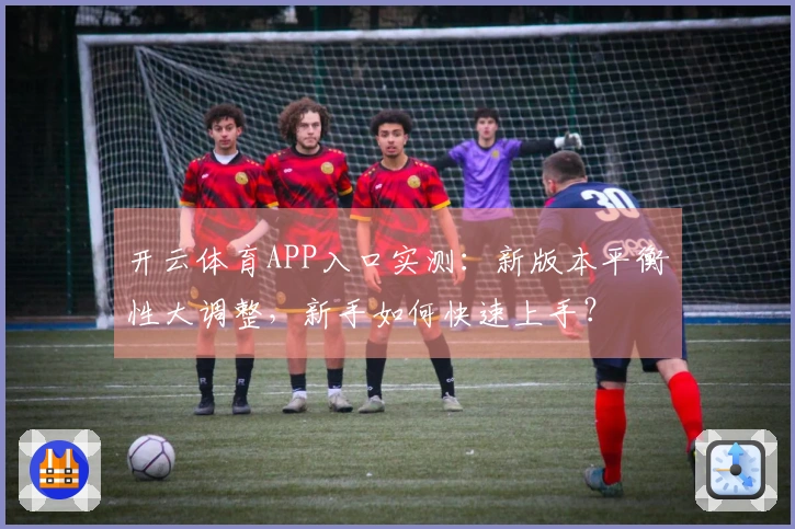 开云体育APP入口实测：新版本平衡性大调整，新手如何快速上手？