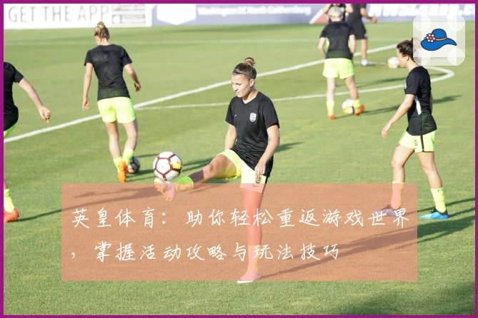 英皇体育：助你轻松重返游戏世界，掌握活动攻略与玩法技巧