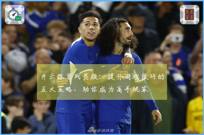 开云体育网页版：提升游戏技巧的五大策略，助你成为高手玩家