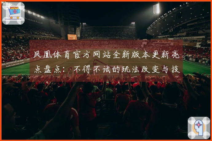凤凰体育官方网站全新版本更新亮点盘点：不得不试的玩法改变与技巧提升