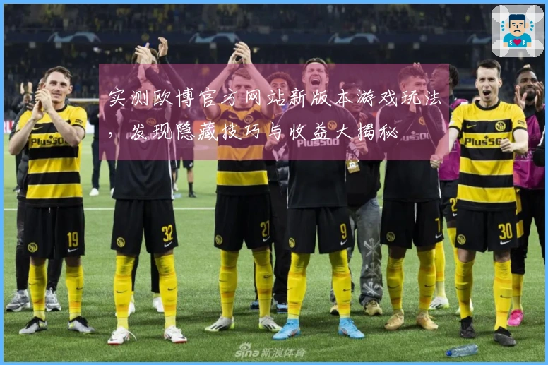 实测欧博官方网站新版本游戏玩法，发现隐藏技巧与收益大揭秘