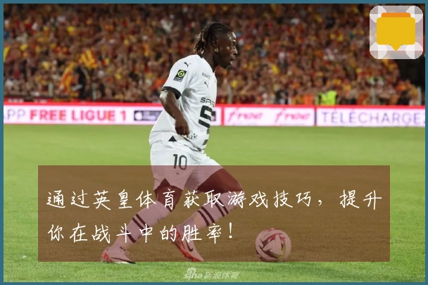 通过英皇体育获取游戏技巧，提升你在战斗中的胜率！