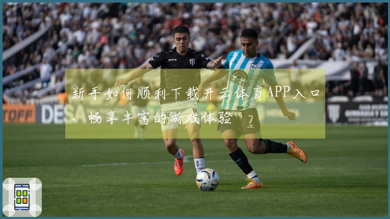 新手如何顺利下载开云体育APP入口，畅享丰富的游戏体验