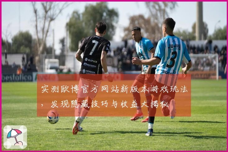 实测欧博官方网站新版本游戏玩法，发现隐藏技巧与收益大揭秘