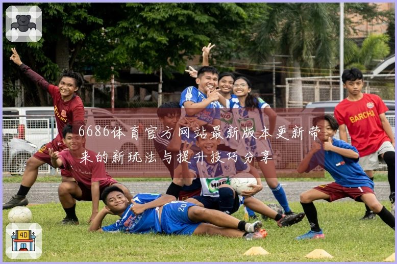 6686体育官方网站最新版本更新带来的新玩法与提升技巧分享